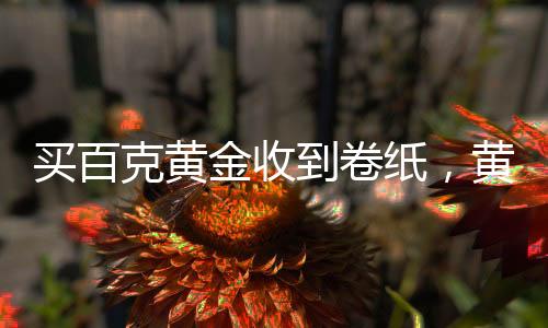 買百克黃金收到卷紙，黃金交易的新體驗