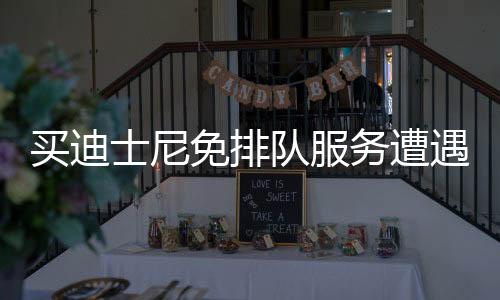 買迪士尼免排隊服務(wù)遭遇陷阱，消費者需注意警惕