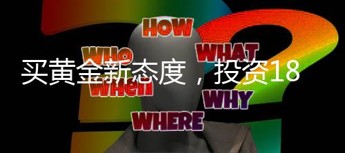 買(mǎi)黃金新態(tài)度，投資18萬(wàn)不挑報(bào)警，信賴(lài)黃金價(jià)值的力量