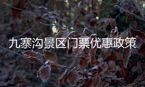 九寨溝景區(qū)門(mén)票優(yōu)惠政策解讀，針對(duì)四十歲以上游客的真相揭秘