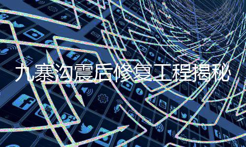 九寨溝震后修復工程揭秘，糯米汁的獨特應用