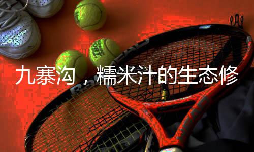 九寨溝，糯米汁的生態(tài)修復奇跡