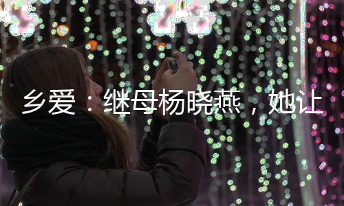 鄉(xiāng)愛：繼母楊曉燕，她讓我收斂點(diǎn)