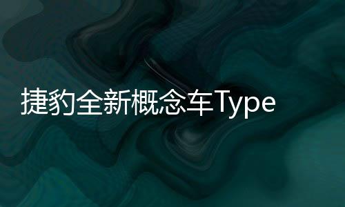 捷豹全新概念車(chē)Type 00亮相法國(guó)巴黎 吸引大量關(guān)注