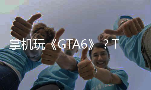 掌機(jī)玩《GTA6》？Take