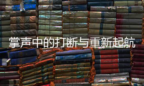 掌聲中的打斷與重新起航，一場演講的三次打斷與無盡贊譽(yù)