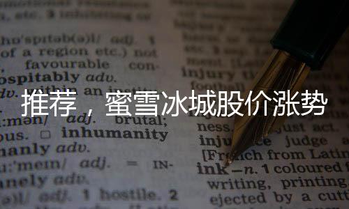 推薦，蜜雪冰城股價漲勢兇猛，分析人士關注其在三一一五之后的長期走勢正文如下，
