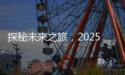 探秘未來之旅，2025年去哪玩？文旅消費圈粉全球