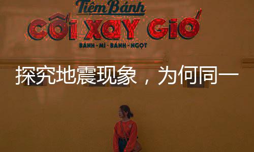 探究地震現(xiàn)象，為何同一地震在不同國家發(fā)布的震級有所差異？