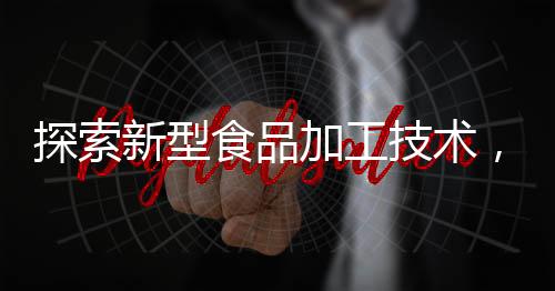 探索新型食品加工技術(shù)，切肉擠出牙膏狀物體的奇妙之旅
