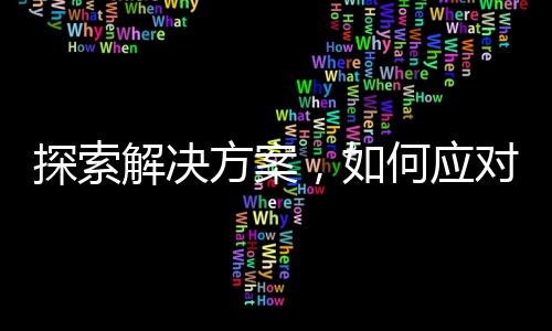 探索解決方案，如何應對DeepSeek不愿工作的挑戰(zhàn)？一文揭曉！