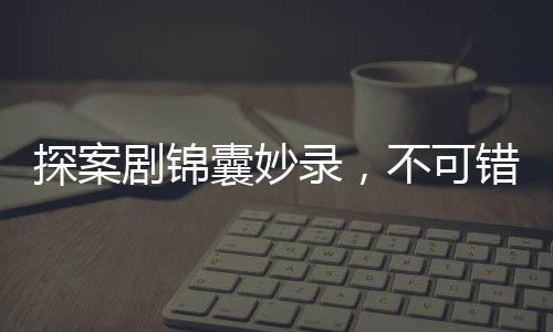 探案劇錦囊妙錄，不可錯(cuò)過的十大理由
