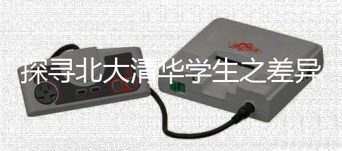 探尋北大清華學(xué)生之差異，教育背景下的多元風(fēng)采