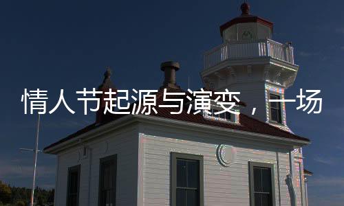 情人節(jié)起源與演變，一場浪漫文化的歷史之旅