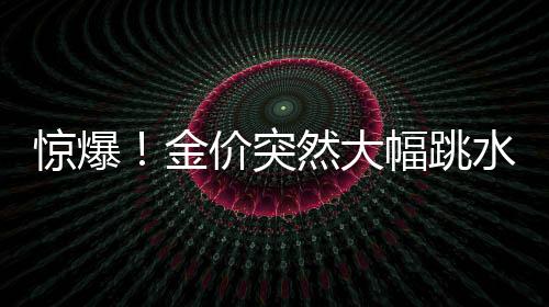 驚爆！金價(jià)突然大幅跳水，市場風(fēng)云變幻，黃金投資何去何從？