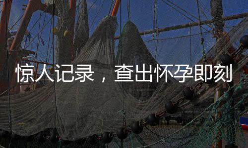 驚人記錄，查出懷孕即刻誕生，7號(hào)到生產(chǎn)成時(shí)間濃縮之謎——育兒新時(shí)代的奇跡篇章
