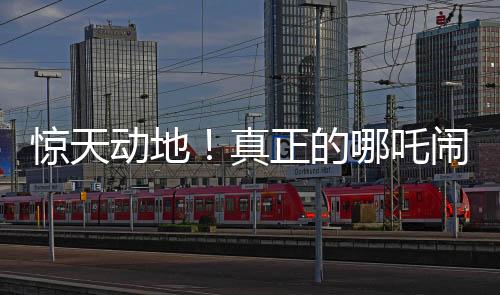 驚天動(dòng)地！真正的哪吒鬧海傳奇啟幕