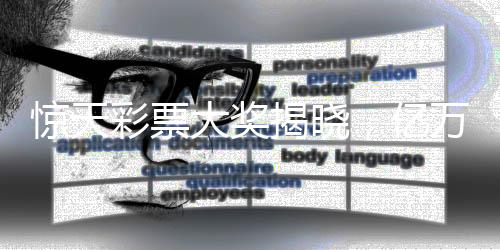 驚天彩票大獎(jiǎng)揭曉，億萬(wàn)得主低調(diào)領(lǐng)獎(jiǎng)，分享幸運(yùn)背后的故事