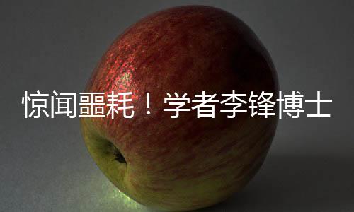 驚聞噩耗！學者李鋒博士因意外溺水離世，享年僅四十八歲