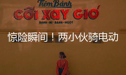 驚險(xiǎn)瞬間！兩小伙騎電動(dòng)車遭遇貨車撞擊，奇跡生還展現(xiàn)堅(jiān)韌精神