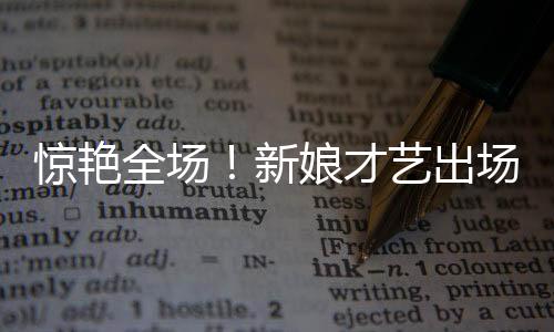 驚艷全場！新娘才藝出場方式成焦點