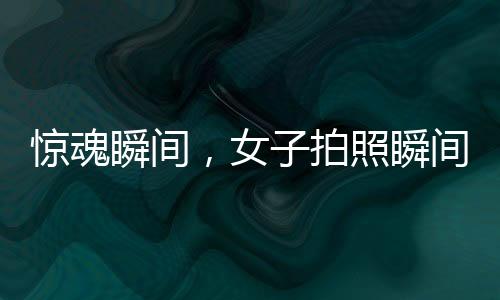 驚魂瞬間，女子拍照瞬間遭遇意外被撞飛