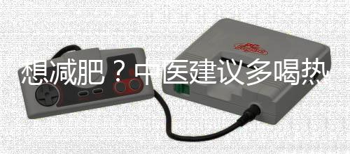 想減肥？中醫(yī)建議多喝熱水