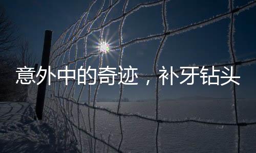 意外中的奇跡，補牙鉆頭掉進嘴巴里的故事
