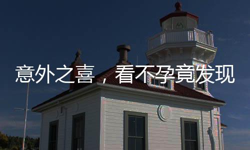 意外之喜，看不孕竟發(fā)現(xiàn)懷孕已七月