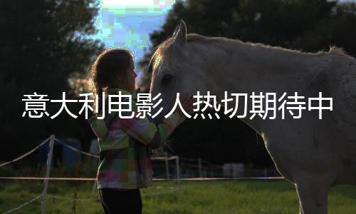 意大利電影人熱切期待中國制作電影大鬧天宮全新演繹