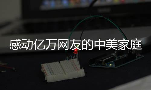感動(dòng)億萬網(wǎng)友的中美家庭在上海見面