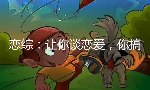 戀綜：讓你談戀愛，你搞科研？