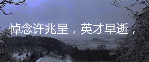 悼念許兆呈，英才早逝，相聲界痛失一顆璀璨的明珠