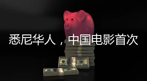 悉尼華人，中國電影首次引發(fā)空前熱潮