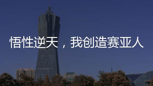 悟性逆天，我創(chuàng)造賽亞人修煉法