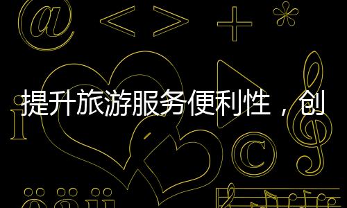 提升旅游服務(wù)便利性，創(chuàng)造高品質(zhì)的旅游體驗——委員提出多項建議推動旅游業(yè)發(fā)展
