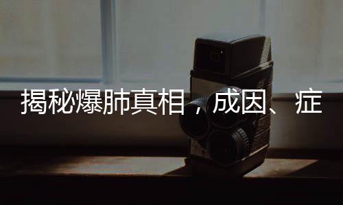 揭秘爆肺真相，成因、癥狀、預(yù)防與治療