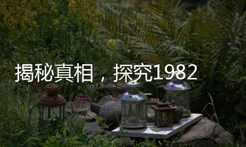 揭秘真相，探究1982年拉菲生產(chǎn)量的秘密真相與揭秘歷程
