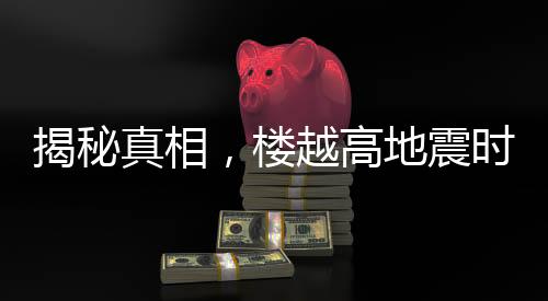 揭秘真相，樓越高地震時越容易倒塌？謠言！
