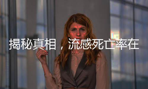 揭秘真相，流感死亡率在正常情況下并不高漲