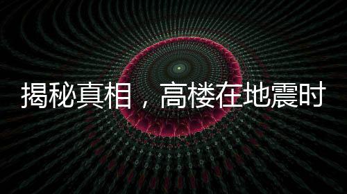 揭秘真相，高樓在地震時(shí)更容易倒塌是謠言