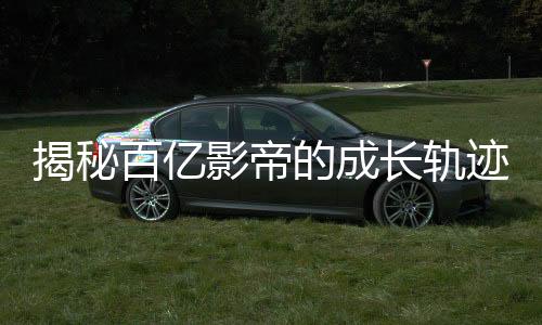 揭秘百億影帝的成長(zhǎng)軌跡，究竟接拍了多少廣告？