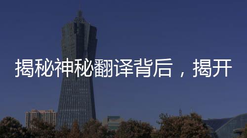 揭秘神秘翻譯背后，揭開(kāi)‘急急如律令’的奧義——獨(dú)家解讀與深度分析揭秘其內(nèi)涵。