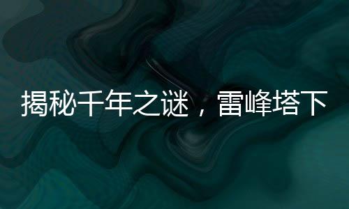 揭秘千年之謎，雷峰塔下的神秘小白傳說