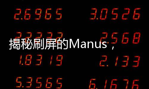 揭秘刷屏的Manus，真實(shí)炸裂還是精心營銷？