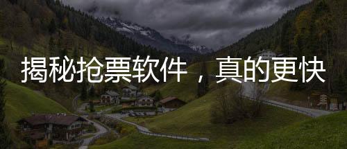 揭秘?fù)屍避浖?，真的更快搶票還是一場謠言？