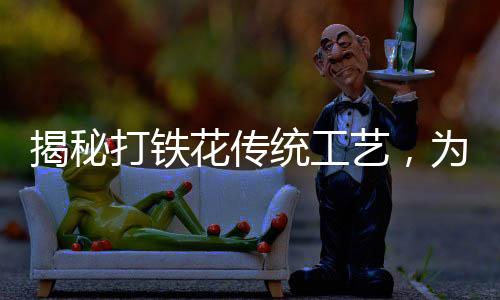 揭秘打鐵花傳統(tǒng)工藝，為何表演時(shí)不穿衣服？