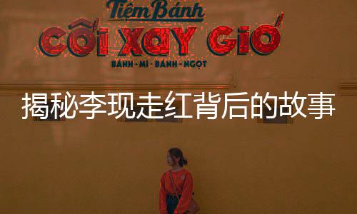 揭秘李現(xiàn)走紅背后的故事，好友刪除風波