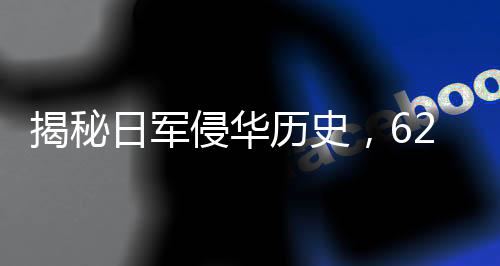 揭秘日軍侵華歷史，622張照片背后的殘酷真相