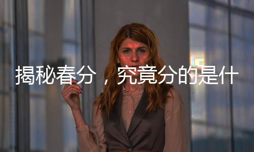揭秘春分，究竟分的是什么？